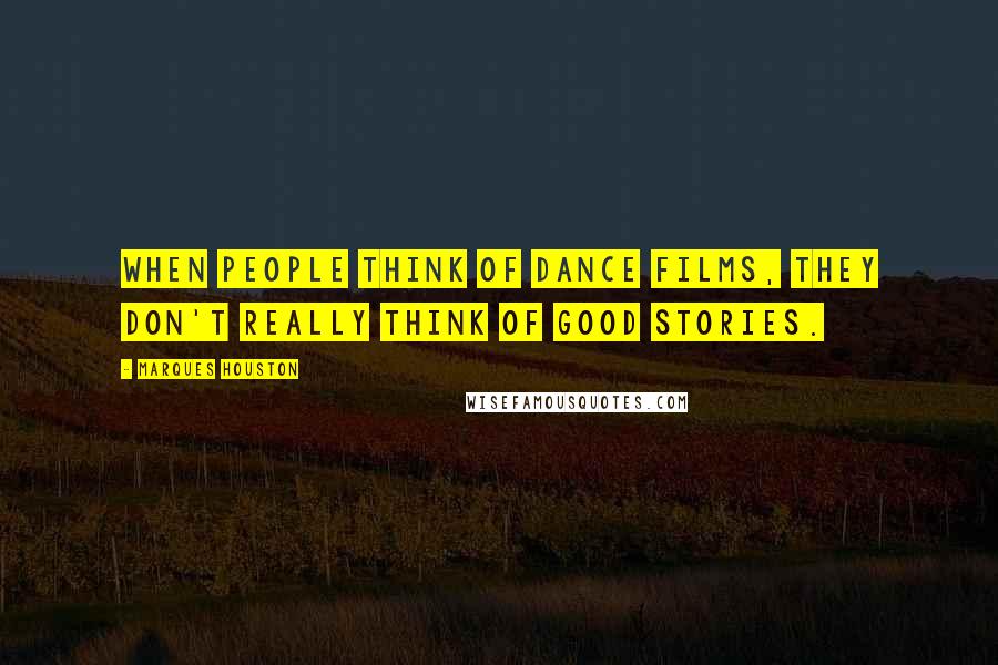 Marques Houston Quotes: When people think of dance films, they don't really think of good stories.