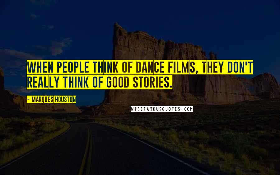 Marques Houston Quotes: When people think of dance films, they don't really think of good stories.