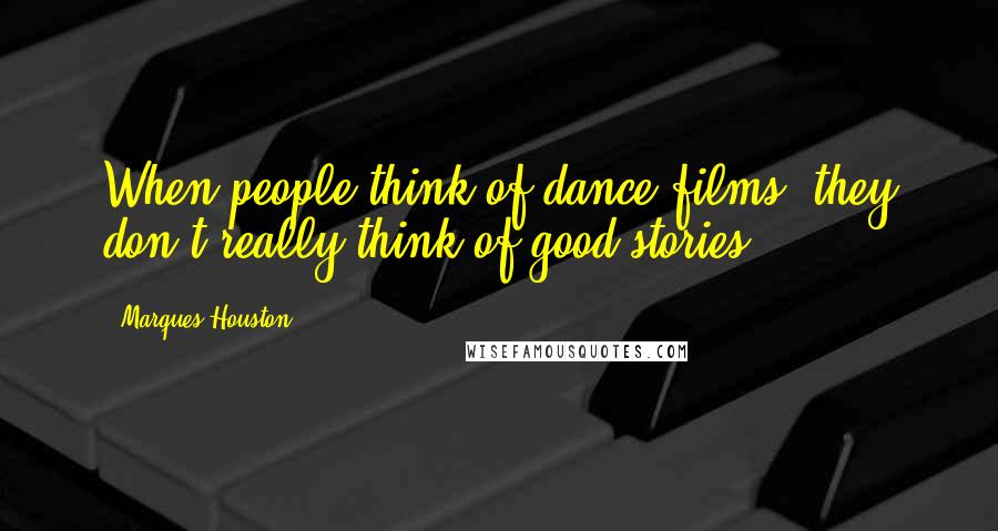 Marques Houston Quotes: When people think of dance films, they don't really think of good stories.