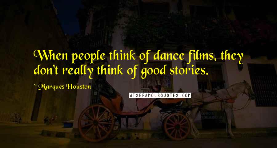 Marques Houston Quotes: When people think of dance films, they don't really think of good stories.