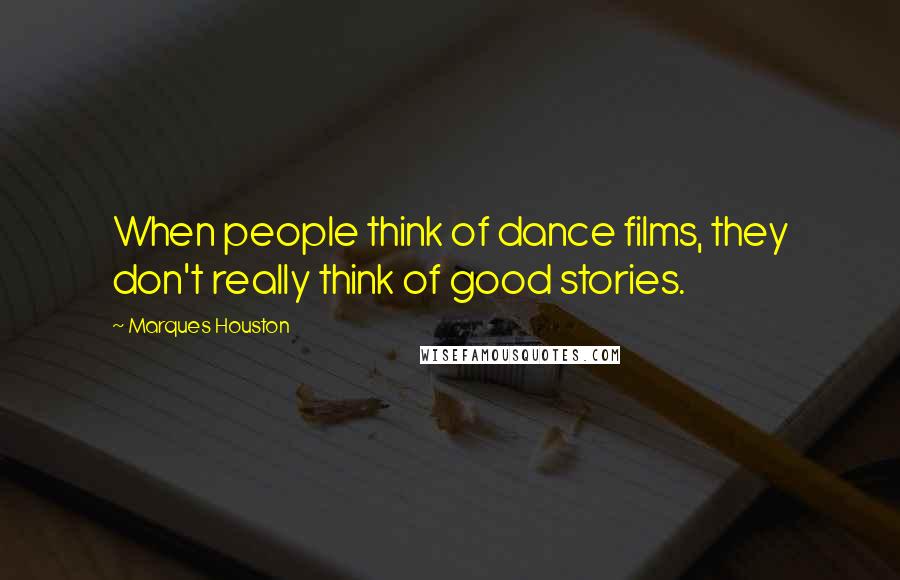 Marques Houston Quotes: When people think of dance films, they don't really think of good stories.