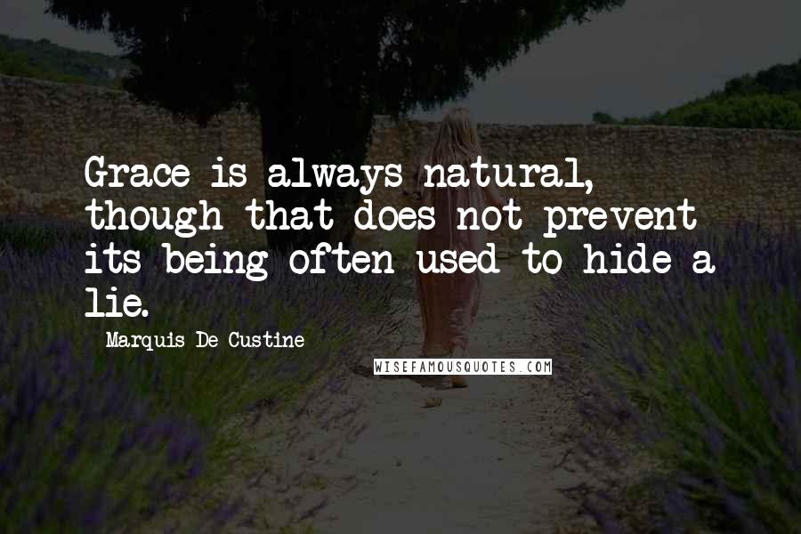 Marquis De Custine Quotes: Grace is always natural, though that does not prevent its being often used to hide a lie.