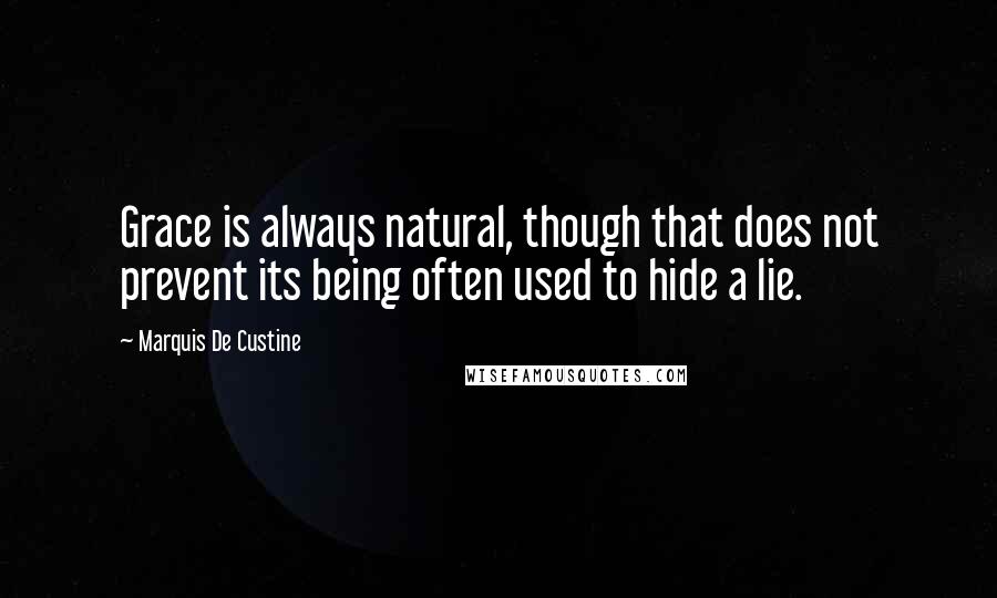 Marquis De Custine Quotes: Grace is always natural, though that does not prevent its being often used to hide a lie.