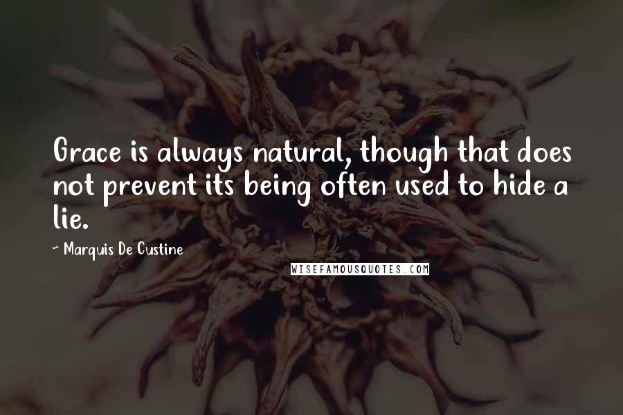 Marquis De Custine Quotes: Grace is always natural, though that does not prevent its being often used to hide a lie.