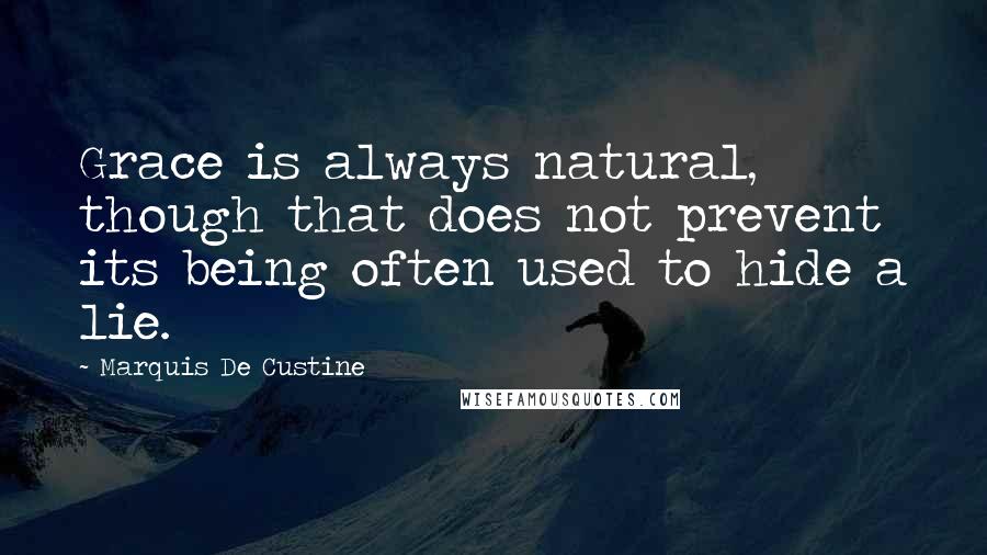 Marquis De Custine Quotes: Grace is always natural, though that does not prevent its being often used to hide a lie.