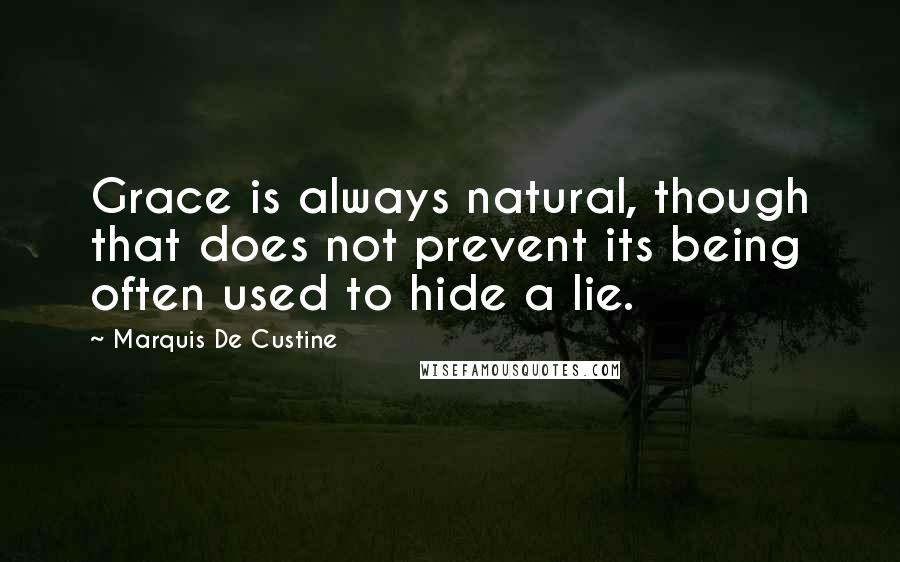 Marquis De Custine Quotes: Grace is always natural, though that does not prevent its being often used to hide a lie.