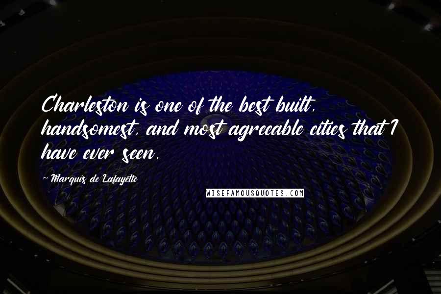 Marquis De Lafayette Quotes: Charleston is one of the best built, handsomest, and most agreeable cities that I have ever seen.