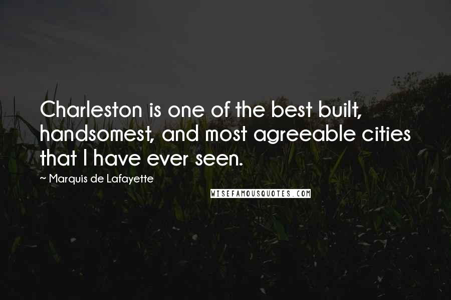 Marquis De Lafayette Quotes: Charleston is one of the best built, handsomest, and most agreeable cities that I have ever seen.