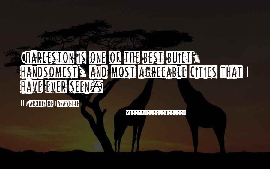 Marquis De Lafayette Quotes: Charleston is one of the best built, handsomest, and most agreeable cities that I have ever seen.