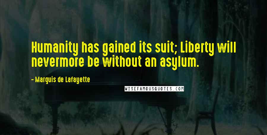 Marquis De Lafayette Quotes: Humanity has gained its suit; Liberty will nevermore be without an asylum.