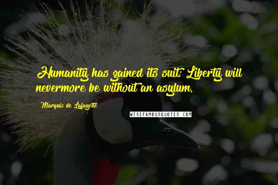 Marquis De Lafayette Quotes: Humanity has gained its suit; Liberty will nevermore be without an asylum.