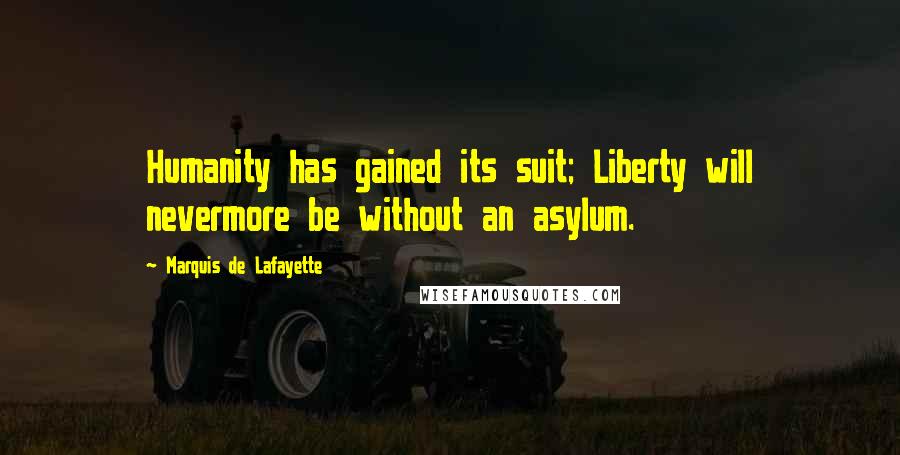 Marquis De Lafayette Quotes: Humanity has gained its suit; Liberty will nevermore be without an asylum.