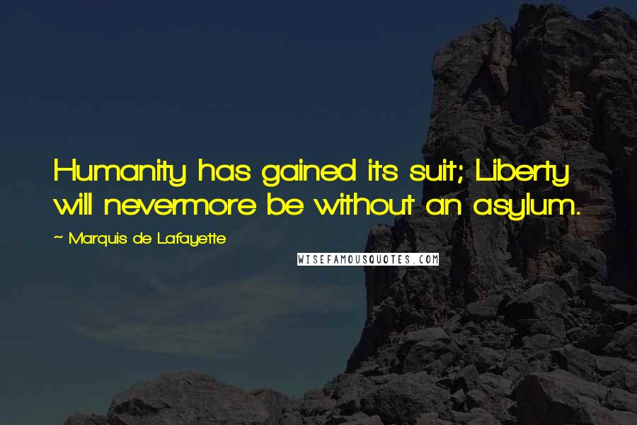 Marquis De Lafayette Quotes: Humanity has gained its suit; Liberty will nevermore be without an asylum.
