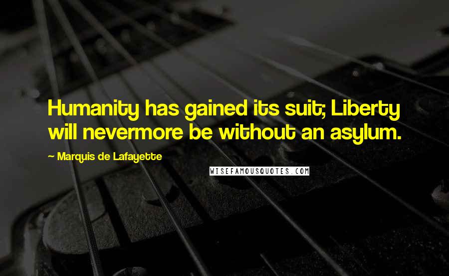 Marquis De Lafayette Quotes: Humanity has gained its suit; Liberty will nevermore be without an asylum.