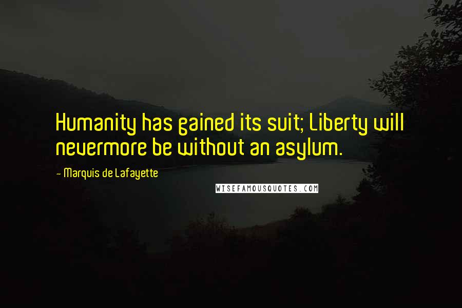 Marquis De Lafayette Quotes: Humanity has gained its suit; Liberty will nevermore be without an asylum.