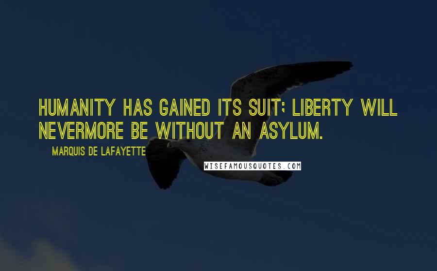 Marquis De Lafayette Quotes: Humanity has gained its suit; Liberty will nevermore be without an asylum.