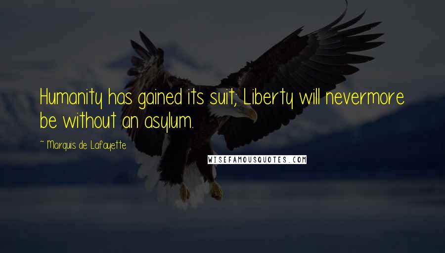 Marquis De Lafayette Quotes: Humanity has gained its suit; Liberty will nevermore be without an asylum.
