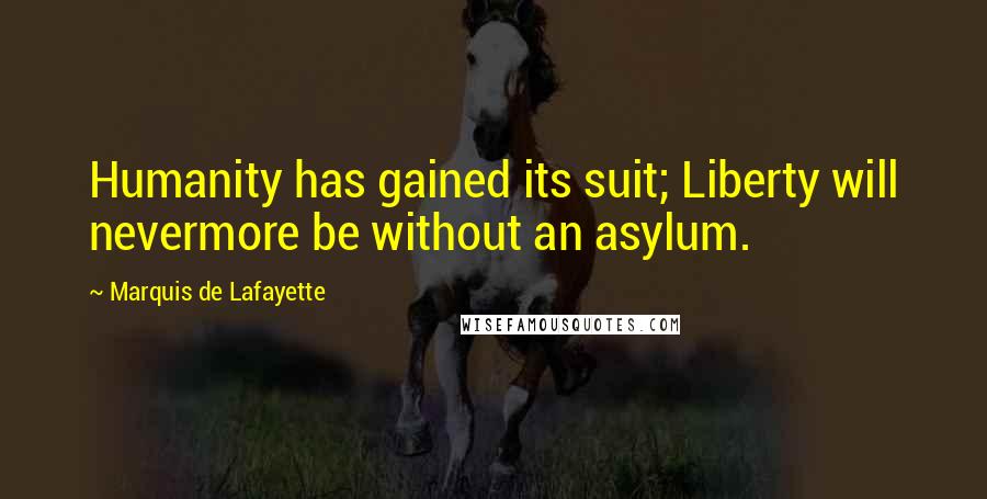 Marquis De Lafayette Quotes: Humanity has gained its suit; Liberty will nevermore be without an asylum.
