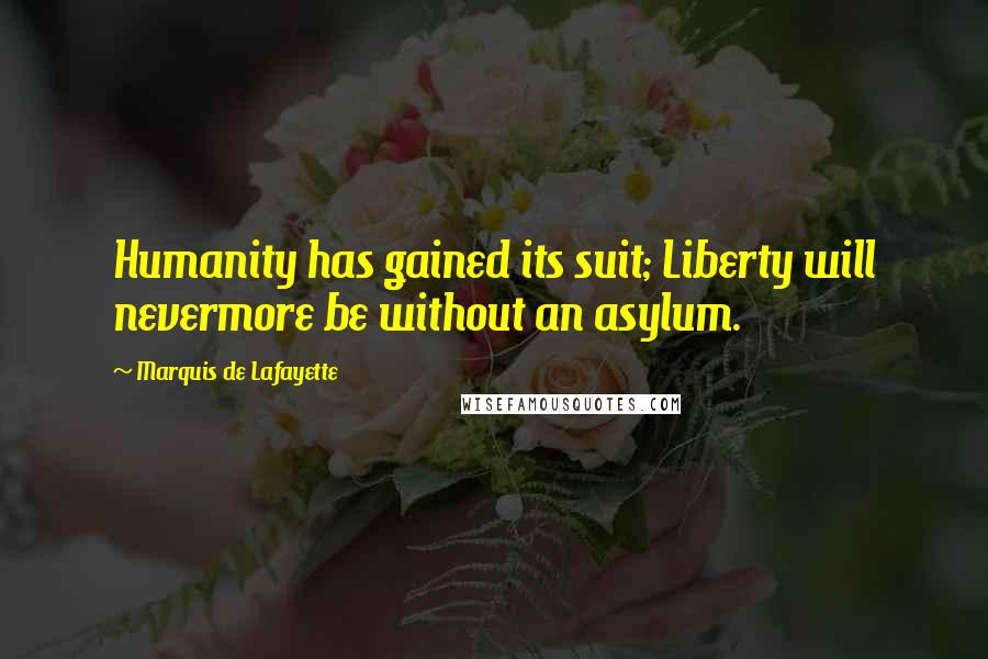 Marquis De Lafayette Quotes: Humanity has gained its suit; Liberty will nevermore be without an asylum.