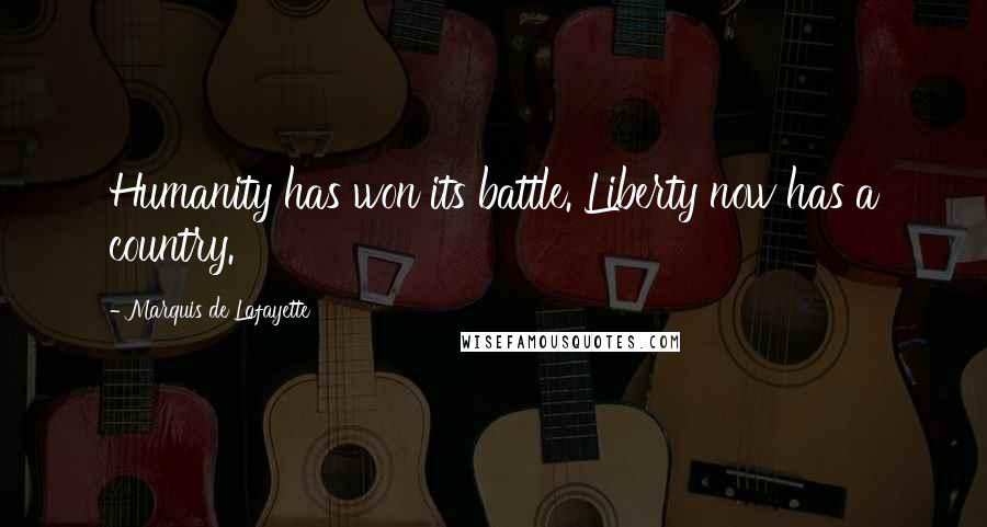 Marquis De Lafayette Quotes: Humanity has won its battle. Liberty now has a country.