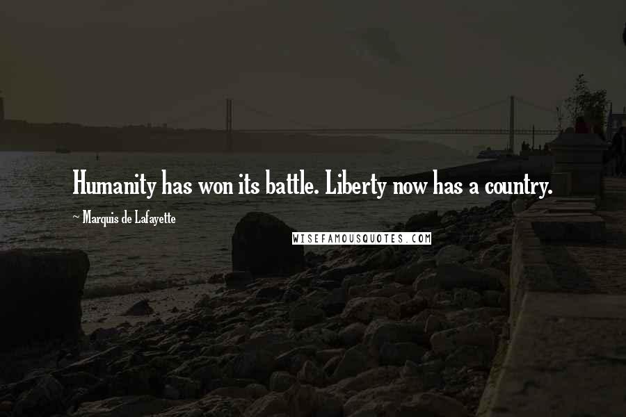 Marquis De Lafayette Quotes: Humanity has won its battle. Liberty now has a country.