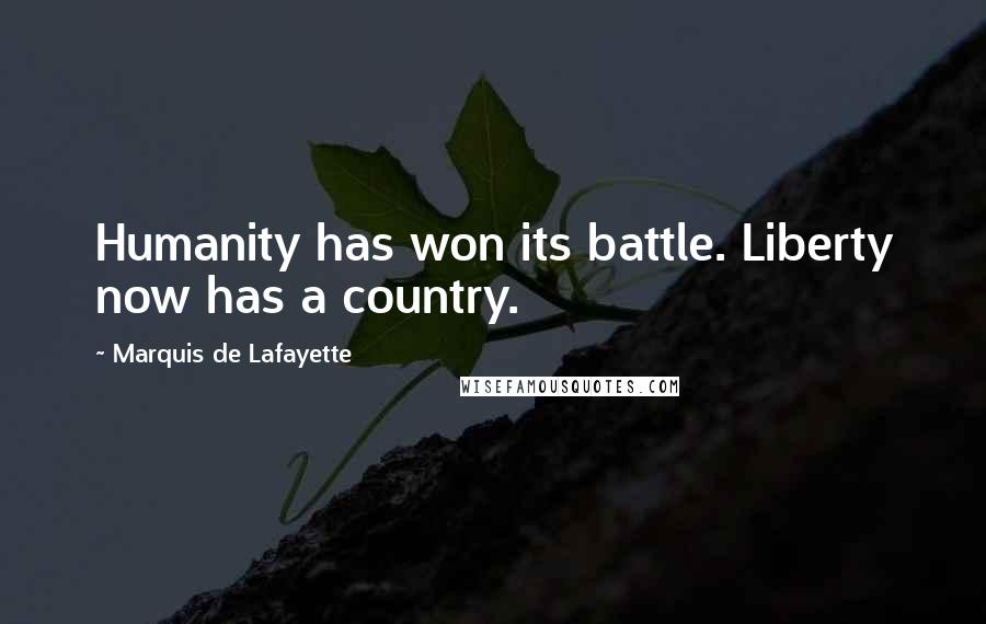 Marquis De Lafayette Quotes: Humanity has won its battle. Liberty now has a country.