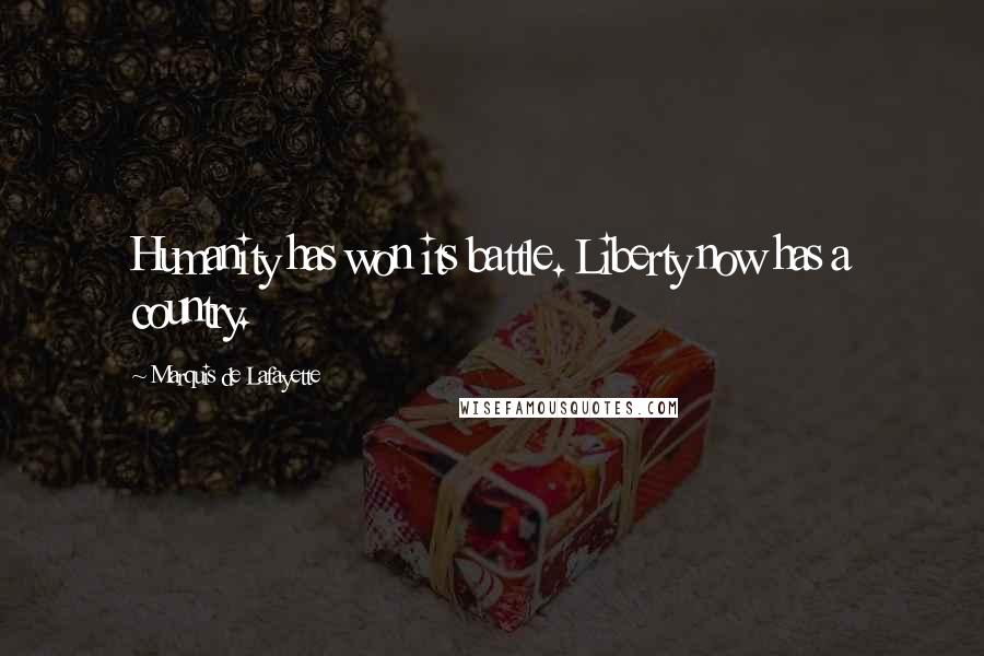 Marquis De Lafayette Quotes: Humanity has won its battle. Liberty now has a country.
