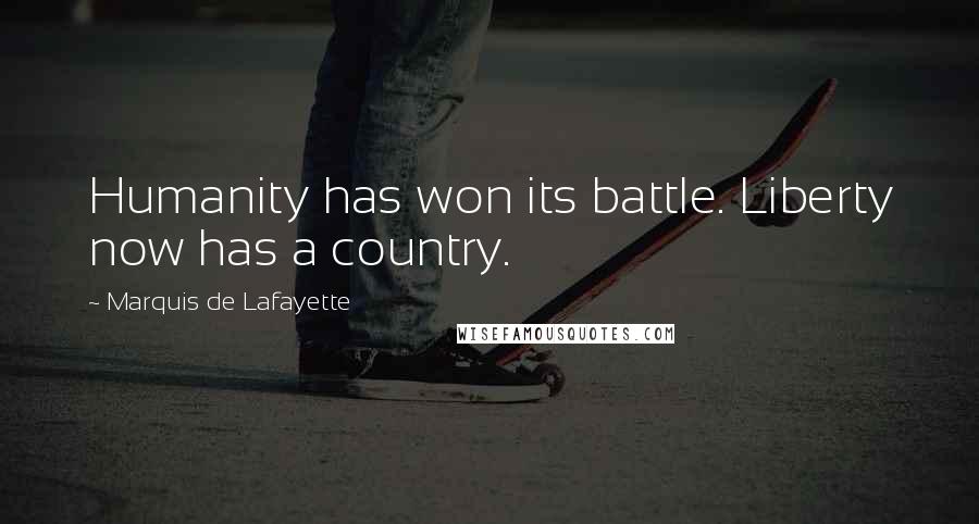 Marquis De Lafayette Quotes: Humanity has won its battle. Liberty now has a country.