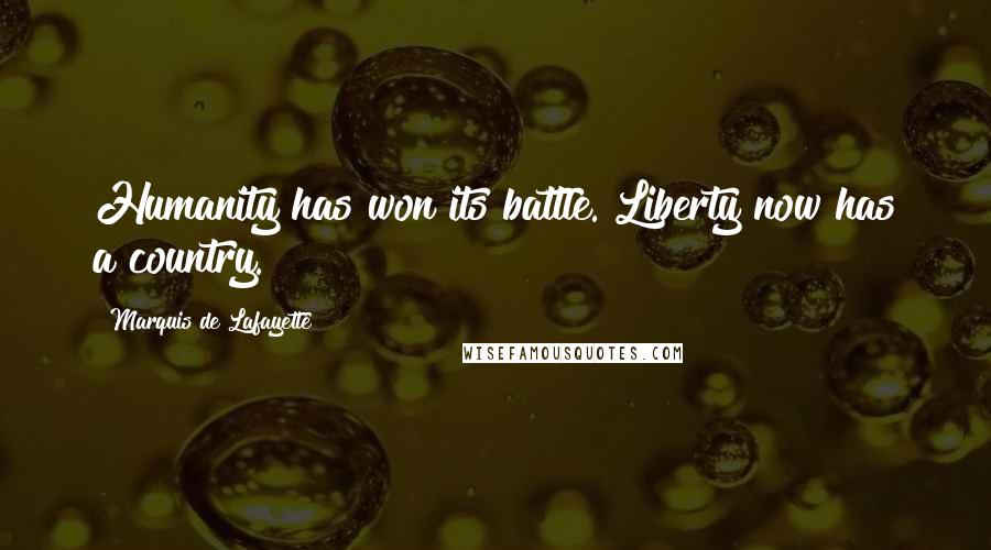 Marquis De Lafayette Quotes: Humanity has won its battle. Liberty now has a country.