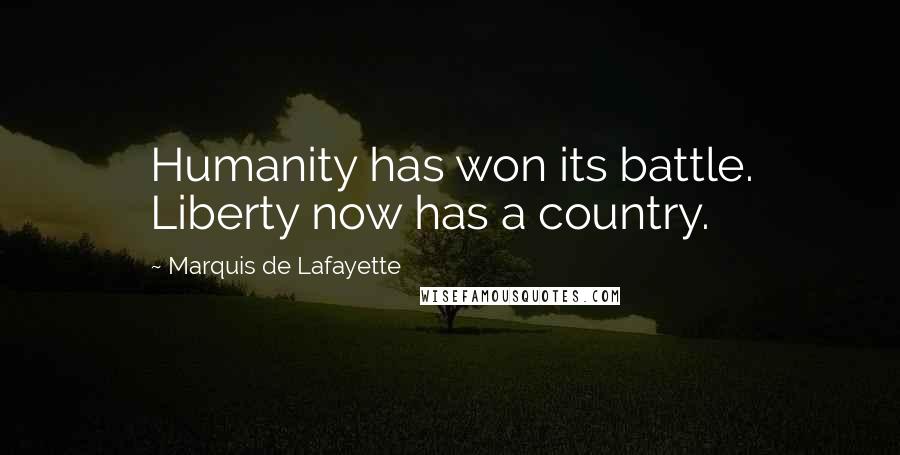 Marquis De Lafayette Quotes: Humanity has won its battle. Liberty now has a country.