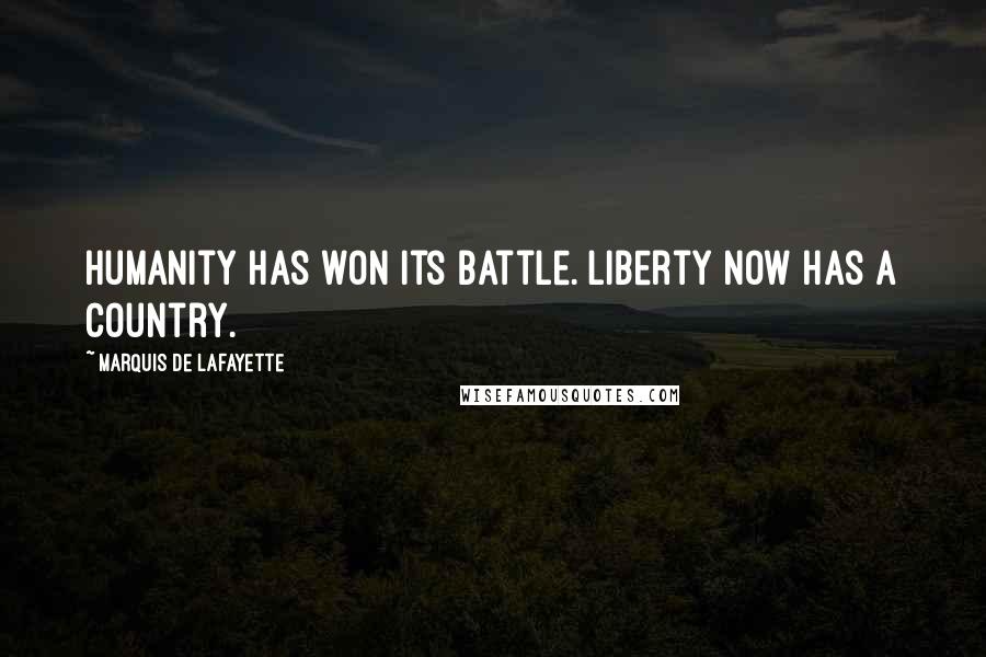 Marquis De Lafayette Quotes: Humanity has won its battle. Liberty now has a country.