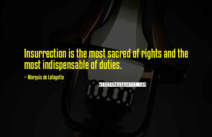 Marquis De Lafayette Quotes: Insurrection is the most sacred of rights and the most indispensable of duties.