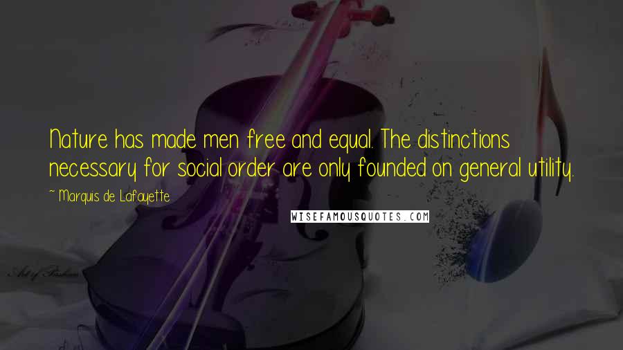 Marquis De Lafayette Quotes: Nature has made men free and equal. The distinctions necessary for social order are only founded on general utility.