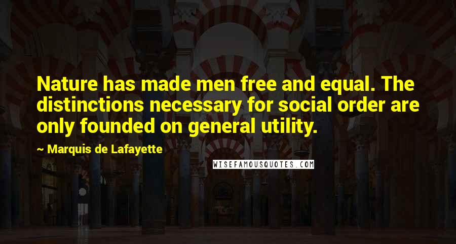 Marquis De Lafayette Quotes: Nature has made men free and equal. The distinctions necessary for social order are only founded on general utility.