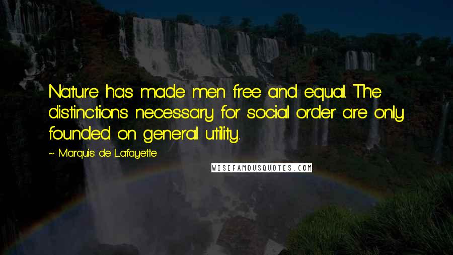 Marquis De Lafayette Quotes: Nature has made men free and equal. The distinctions necessary for social order are only founded on general utility.