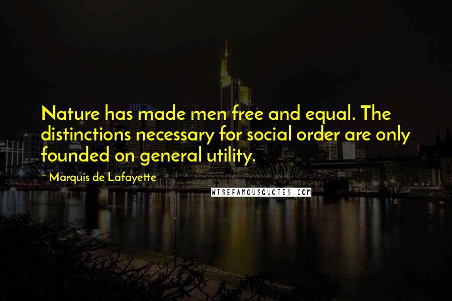 Marquis De Lafayette Quotes: Nature has made men free and equal. The distinctions necessary for social order are only founded on general utility.