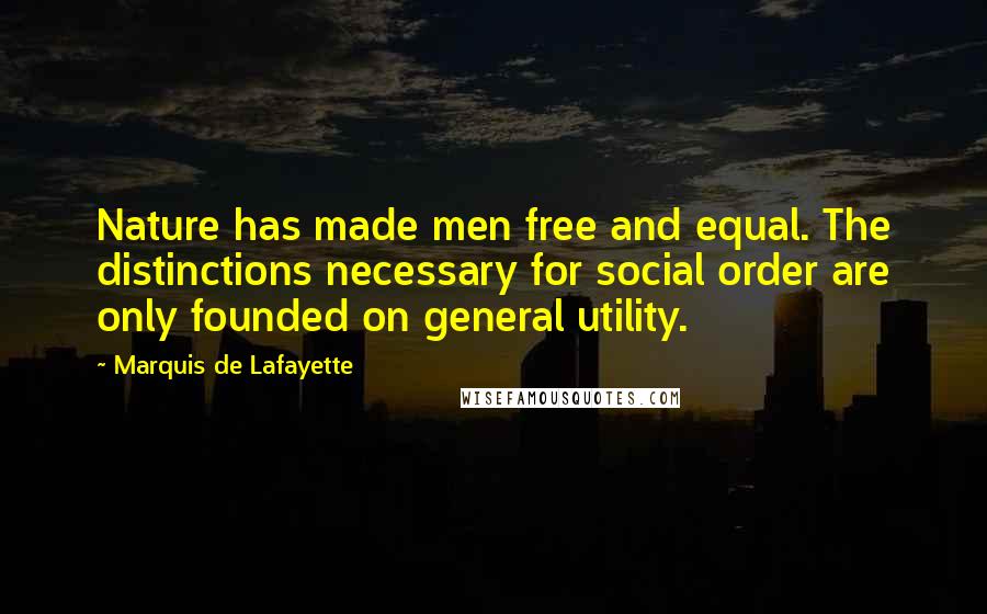 Marquis De Lafayette Quotes: Nature has made men free and equal. The distinctions necessary for social order are only founded on general utility.