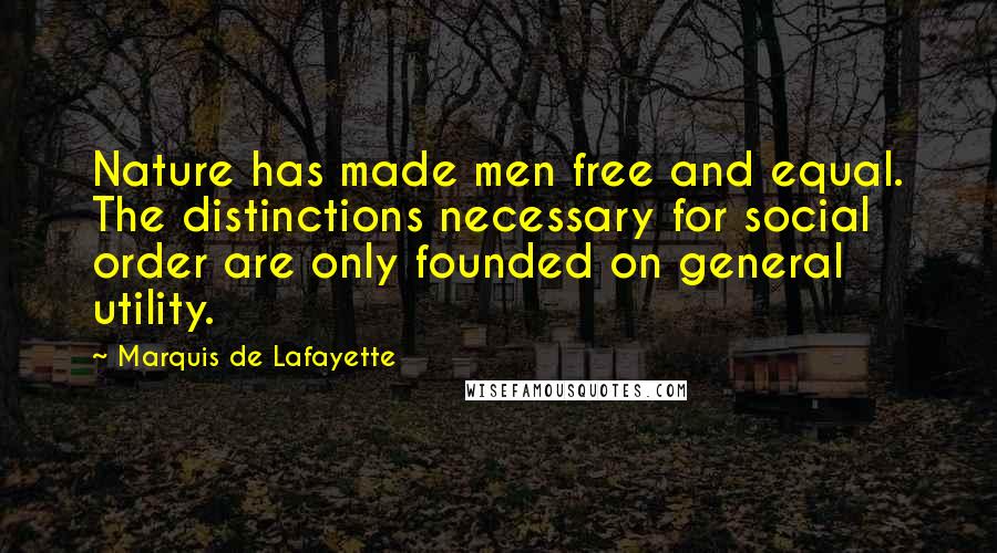Marquis De Lafayette Quotes: Nature has made men free and equal. The distinctions necessary for social order are only founded on general utility.