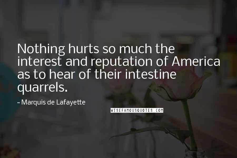Marquis De Lafayette Quotes: Nothing hurts so much the interest and reputation of America as to hear of their intestine quarrels.