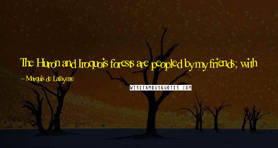 Marquis De Lafayette Quotes: The Huron and Iroquois forests are peopled by my friends; with me, the despots of Europe and their courts are the savages.