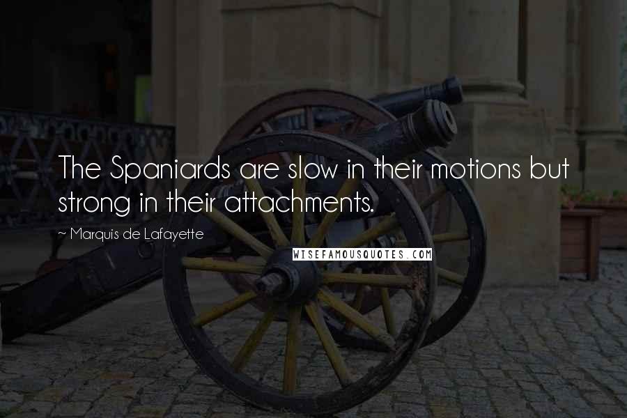 Marquis De Lafayette Quotes: The Spaniards are slow in their motions but strong in their attachments.