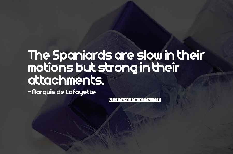 Marquis De Lafayette Quotes: The Spaniards are slow in their motions but strong in their attachments.