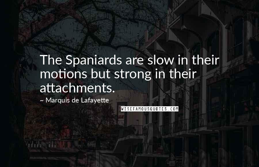 Marquis De Lafayette Quotes: The Spaniards are slow in their motions but strong in their attachments.