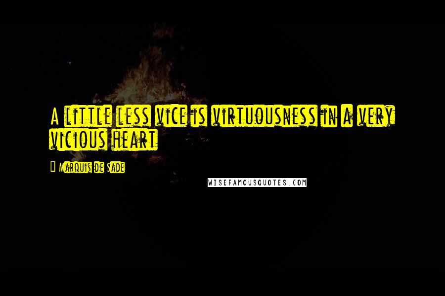 Marquis De Sade Quotes: A little less vice is virtuousness in a very vicious heart