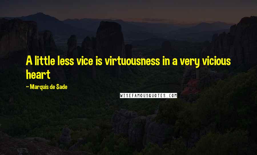 Marquis De Sade Quotes: A little less vice is virtuousness in a very vicious heart