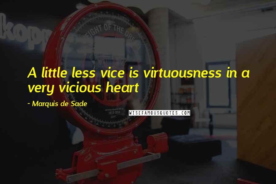 Marquis De Sade Quotes: A little less vice is virtuousness in a very vicious heart