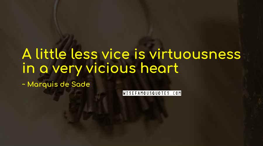 Marquis De Sade Quotes: A little less vice is virtuousness in a very vicious heart