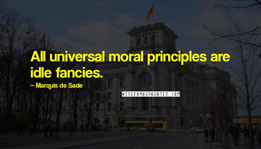 Marquis De Sade Quotes: All universal moral principles are idle fancies.