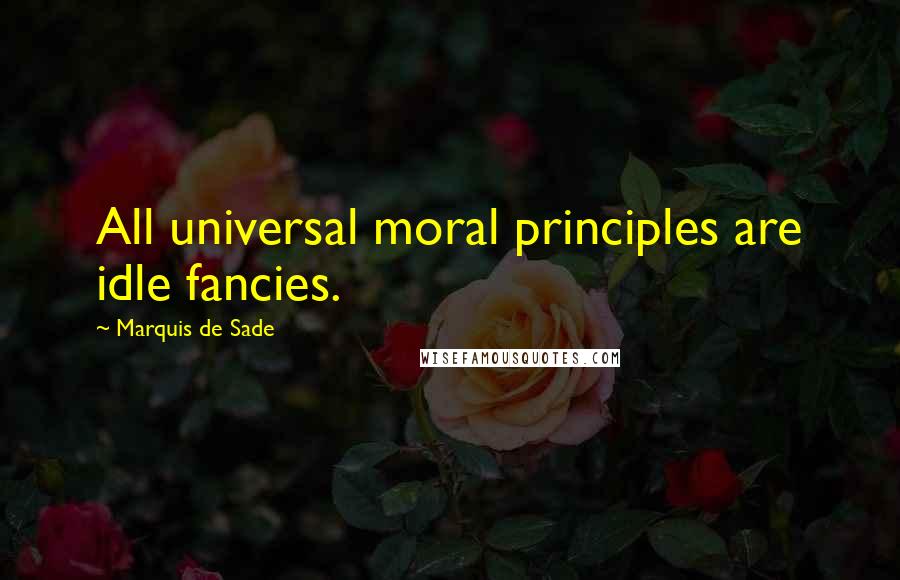 Marquis De Sade Quotes: All universal moral principles are idle fancies.