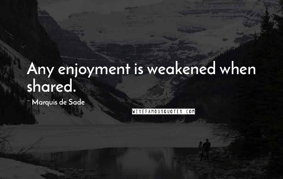 Marquis De Sade Quotes: Any enjoyment is weakened when shared.